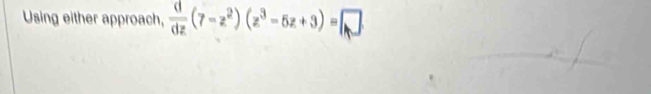 Using either approach,  d/dz (7-z^2)(z^3-5z+3)=□.