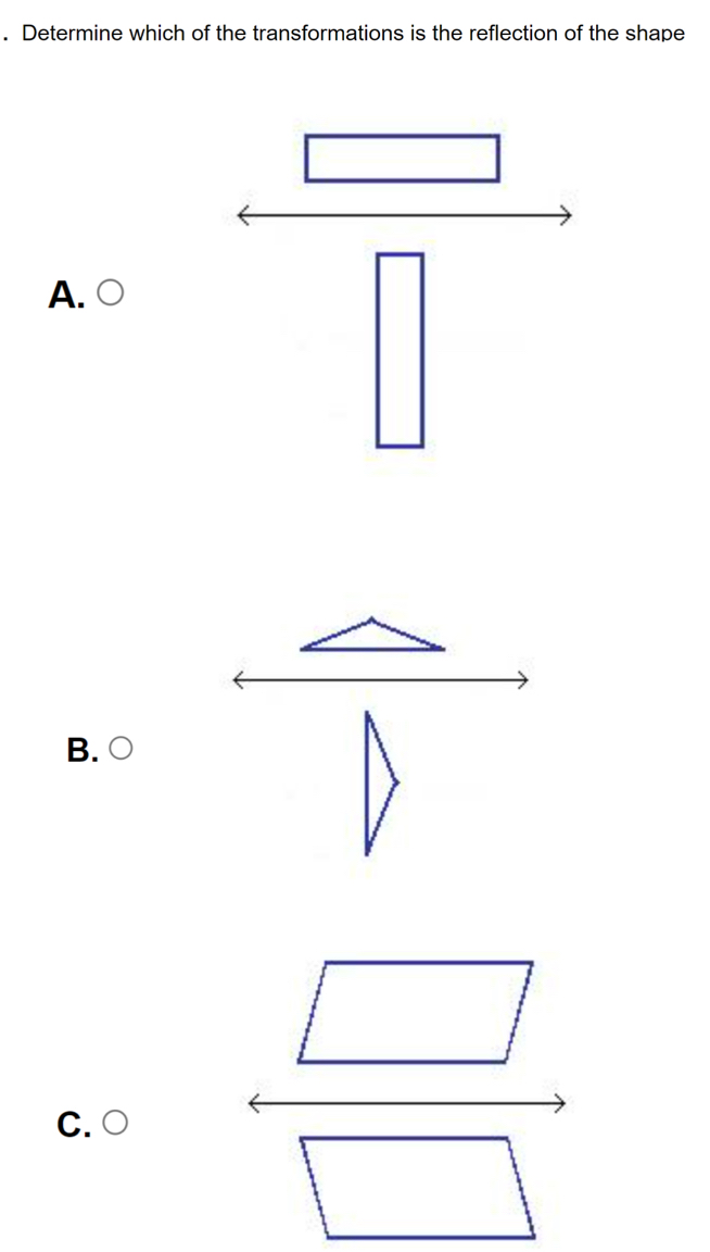 Determine which of the transformations is the reflection of the shape
A. ○
B. ○
/_  
C. ○