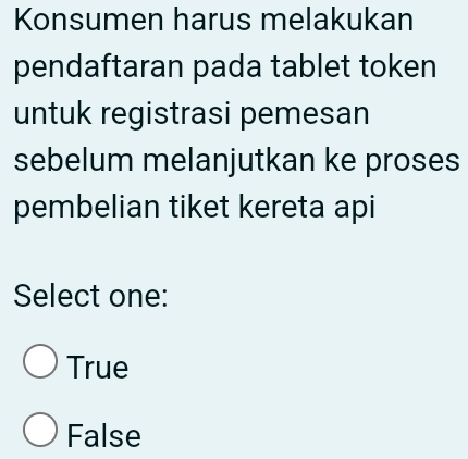 Konsumen harus melakukan
pendaftaran pada tablet token
untuk registrasi pemesan
sebelum melanjutkan ke proses
pembelian tiket kereta api
Select one:
True
False