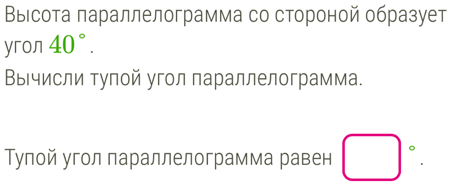 Выιсота πараллелограмма со стороной образует 
yron 40°. 
ΒыΒчисли туπой угол параллелограмма. 
Тупой угол параллелограмма равен □°.