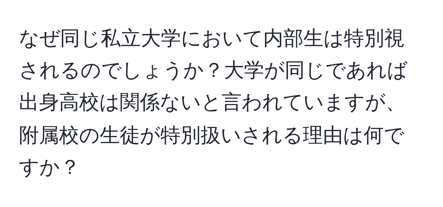 なぜ同じ私立大学において内部生は特別視されるのでしょうか？大学が同じであれば出身高校は関係ないと言われていますが、附属校の生徒が特別扱いされる理由は何ですか？