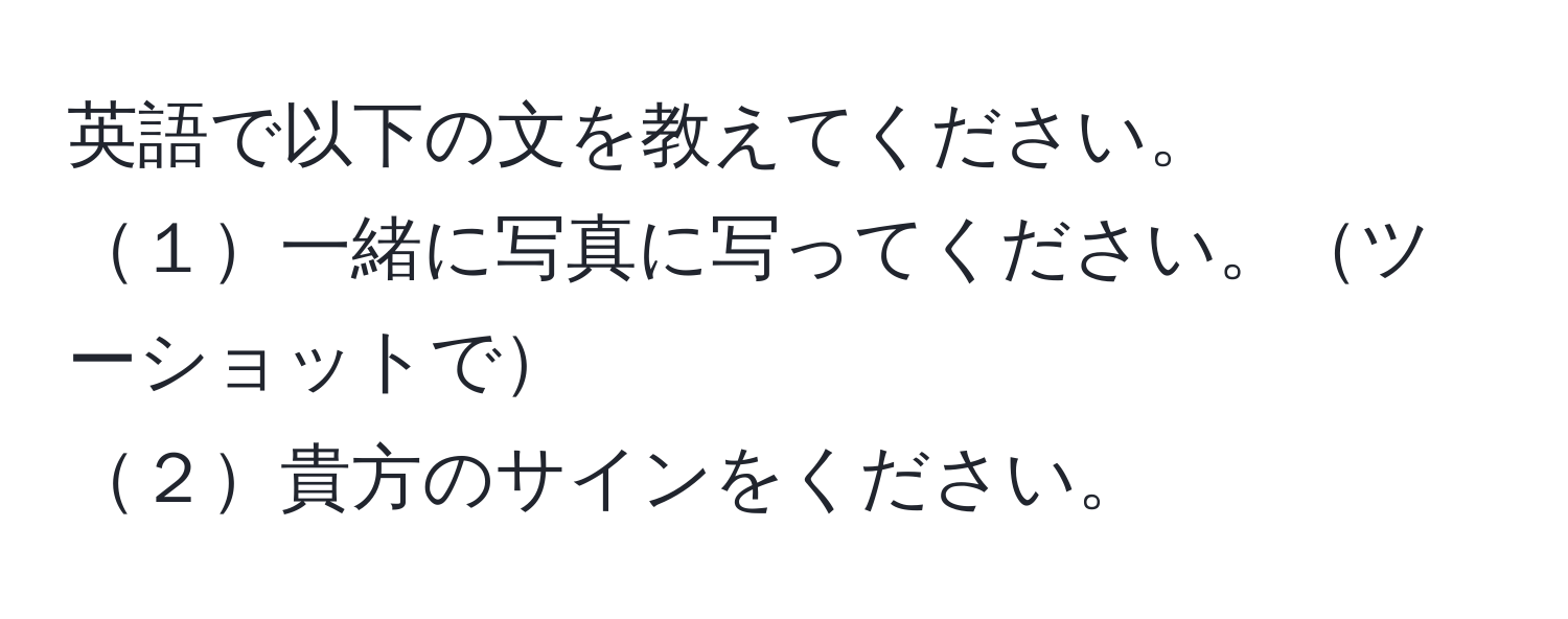 英語で以下の文を教えてください。  
１一緒に写真に写ってください。ツーショットで  
２貴方のサインをください。