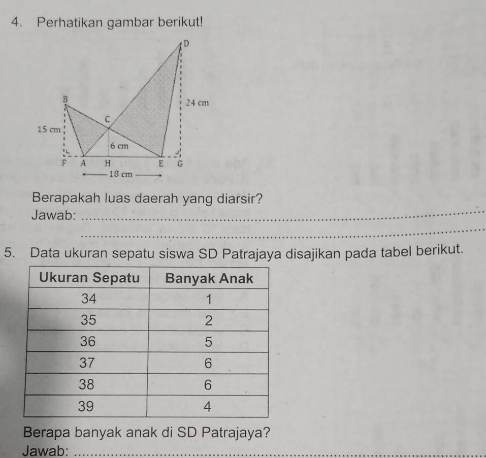 Perhatikan gambar berikut! 
_ 
Berapakah luas daerah yang diarsir? 
Jawab: 
_ 
5. Data ukuran sepatu siswa SD Patrajaya disajikan pada tabel berikut. 
Berapa banyak anak di SD Patrajaya? 
Jawab:_