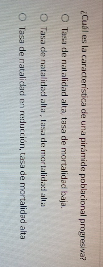 ¿Cuál es la característica de una pirámide poblacional progresiva?
Tasa de natalidad alta, tasa de mortalidad baja.
Tasa de natalidad alta , tasa de mortalidad alta
Tasa de natalidad en reducción, tasa de mortalidad alta