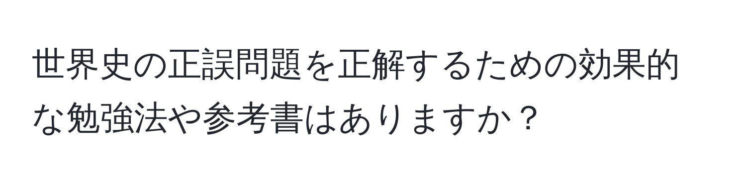 世界史の正誤問題を正解するための効果的な勉強法や参考書はありますか？