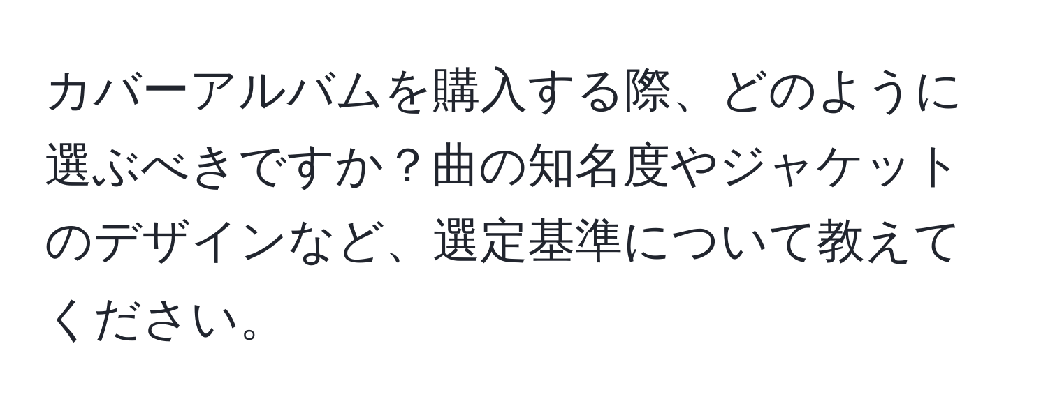 カバーアルバムを購入する際、どのように選ぶべきですか？曲の知名度やジャケットのデザインなど、選定基準について教えてください。