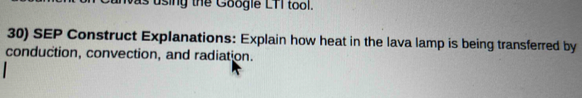 was using the Google LTT tool. 
30) SEP Construct Explanations: Explain how heat in the lava lamp is being transferred by 
conduction, convection, and radiation.