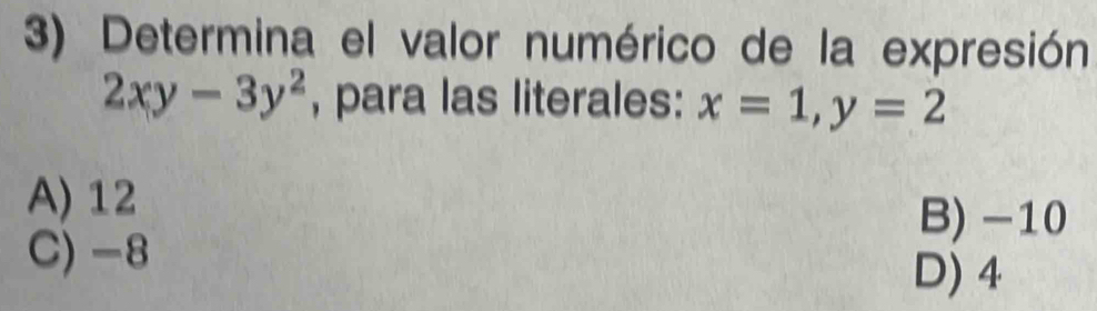 Determina el valor numérico de la expresión
2xy-3y^2 , para las literales: x=1, y=2
A) 12
B) -10
C) -8
D) 4