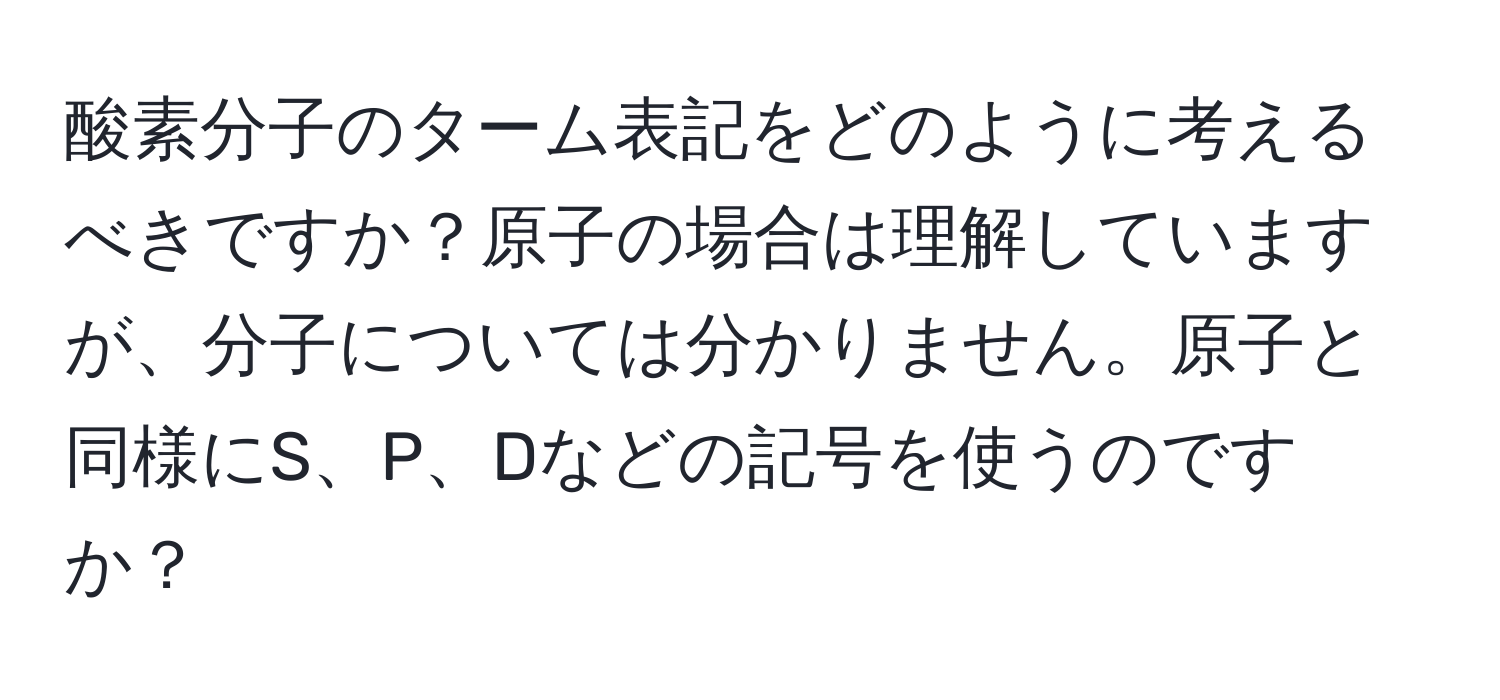 酸素分子のターム表記をどのように考えるべきですか？原子の場合は理解していますが、分子については分かりません。原子と同様にS、P、Dなどの記号を使うのですか？