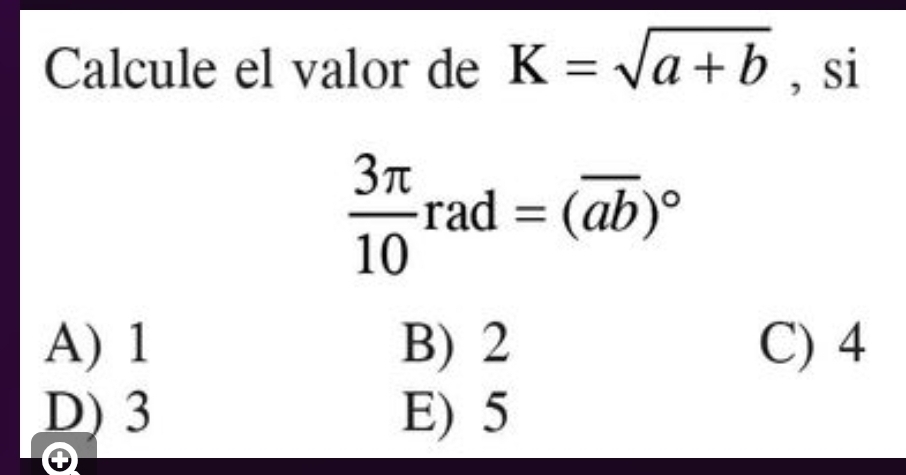 Calcule el valor de K=sqrt(a+b) , si
 3π /10 rad=(overline ab)^circ 
A) 1 B) 2 C) 4
D) 3 E) 5