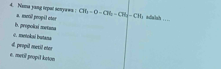 Nama yang tepat senyawa : CH_3-O-CH_2-CH_2-CH_3 adalah ...
a. metil propil eter
b. propoksi metana
c. metoksi butana
d. propil metil eter
e. metil propil keton