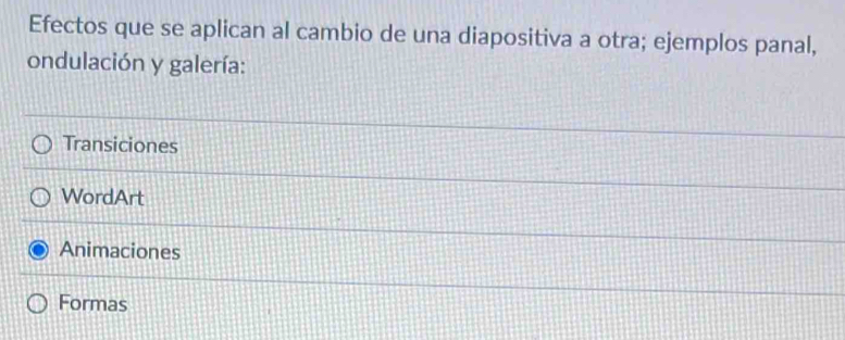 Efectos que se aplican al cambio de una diapositiva a otra; ejemplos panal,
ondulación y galería:
Transiciones
WordArt
Animaciones
Formas