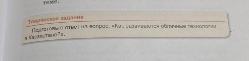 temê. 
Творческое задание 
Подготовьτе ответ на вопрос: κΚак развиваιоτся облачные τехнологии 
』 Kазaxcтaнe?».