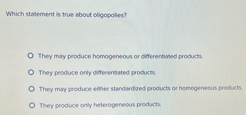 Solved: Which statement is true about oligopolies? They may produce ...