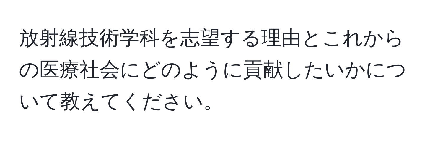 放射線技術学科を志望する理由とこれからの医療社会にどのように貢献したいかについて教えてください。