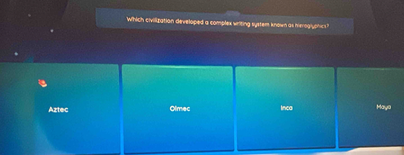 Which civilization developed a complex writing system known as hieroglyphics?
Aztec Olmec Inca Maya