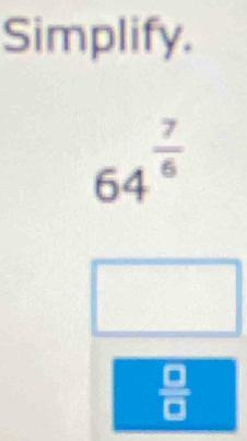 Simplify.
64^(frac 7)6
(□)^
 □ /□  