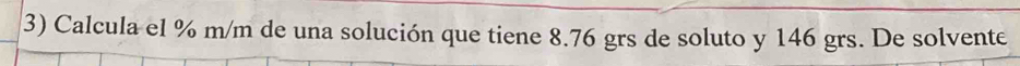 Calcula el % m/m de una solución que tiene 8.76 grs de soluto y 146 grs. De solvente