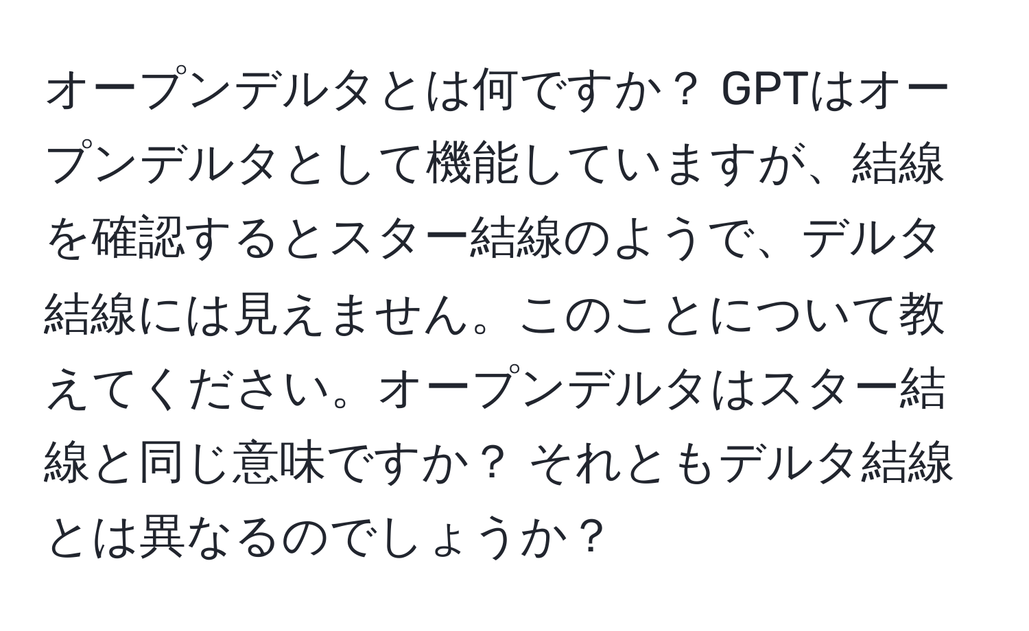 オープンデルタとは何ですか？ GPTはオープンデルタとして機能していますが、結線を確認するとスター結線のようで、デルタ結線には見えません。このことについて教えてください。オープンデルタはスター結線と同じ意味ですか？ それともデルタ結線とは異なるのでしょうか？