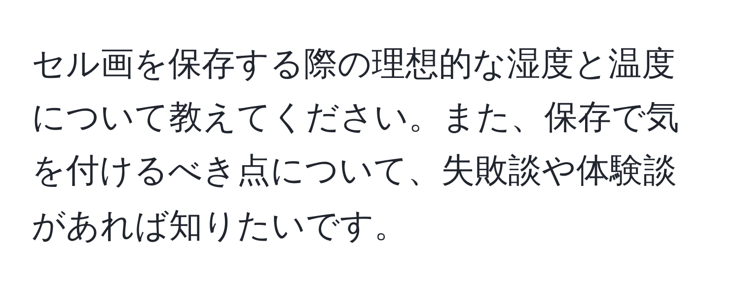 セル画を保存する際の理想的な湿度と温度について教えてください。また、保存で気を付けるべき点について、失敗談や体験談があれば知りたいです。