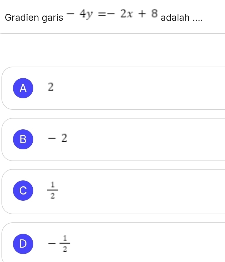 Gradien garis -4y=-2x+8 adalah ....
A 2
B -2
C  1/2 
D - 1/2 