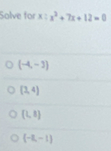 Solve for x:x^2+7x+12=0
(-4,-3)
(3,4)
(1,8)
(-8,-1)