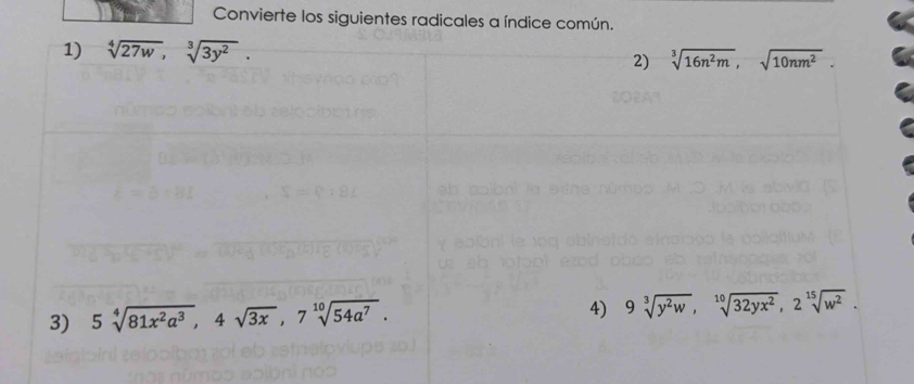 Convierte los siguientes radicales a índice común. 
1) sqrt[4](27w), sqrt[3](3y^2). 
2) sqrt[3](16n^2m), sqrt(10nm^2). 
3) 5sqrt[4](81x^2a^3), 4sqrt(3x), 7sqrt[10](54a^7). 
4) 9sqrt[3](y^2w), sqrt[10](32yx^2), 2sqrt[15](w^2).