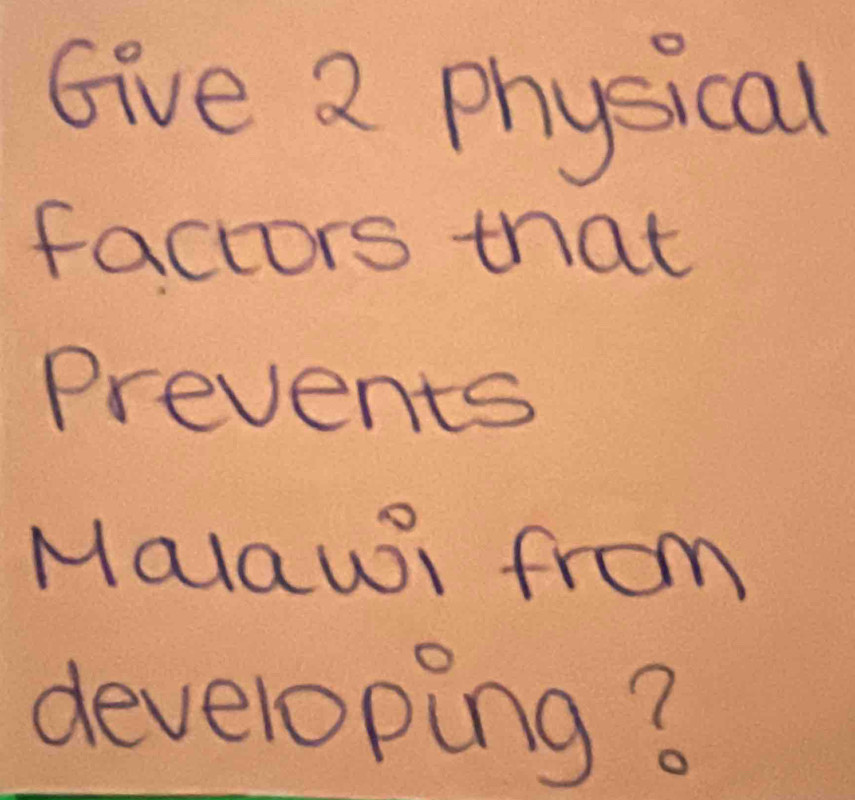 Give 2 physical 
factors that 
Prevents 
Malawi from 
developing?