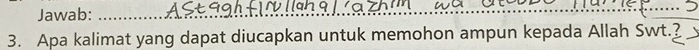 Jawab:_ 
_ 
_ 
3. Apa kalimat yang dapat diucapkan untuk memohon ampun kepada Allah Swt.