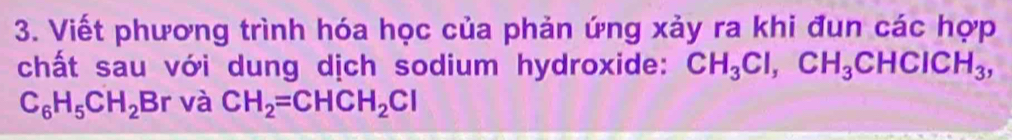 Viết phương trình hóa học của phản ứng xảy ra khi đun các hợp 
chất sau với dung dịch sodium hydroxide: CH_3Cl, CH_3CHClCH_3,
C_6H_5CH_2Br và CH_2=CHCH_2Cl