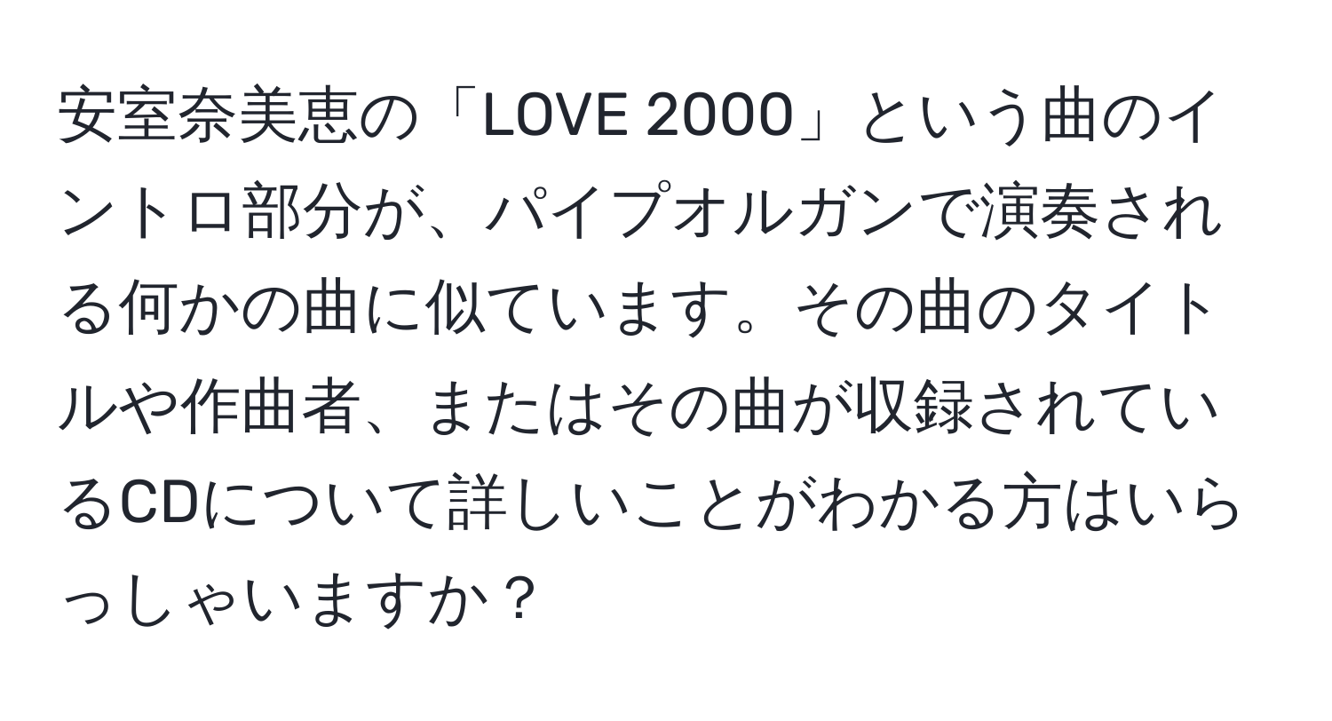 安室奈美恵の「LOVE 2000」という曲のイントロ部分が、パイプオルガンで演奏される何かの曲に似ています。その曲のタイトルや作曲者、またはその曲が収録されているCDについて詳しいことがわかる方はいらっしゃいますか？