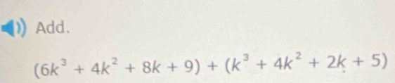 Add.
(6k^3+4k^2+8k+9)+(k^3+4k^2+2k+5)