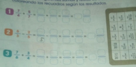 Dloreando los recuadros según los resultados.
0  7/4 + 8/7 = □ /□  + □ /□  = □ /□  =□  □ /□  
2  6/3 - 2/5 = □ /□  - □ /□  = □ /□  =□  □ /□  
8  7/6 + 3/4 = □ /□  + □ /□  = □ /□  =□  □ /□   1 11/12 