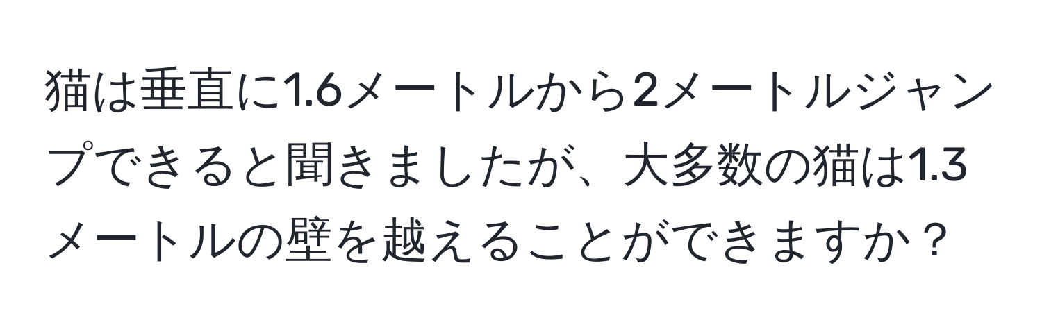 猫は垂直に1.6メートルから2メートルジャンプできると聞きましたが、大多数の猫は1.3メートルの壁を越えることができますか？