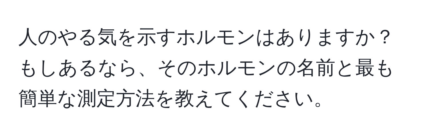 人のやる気を示すホルモンはありますか？もしあるなら、そのホルモンの名前と最も簡単な測定方法を教えてください。