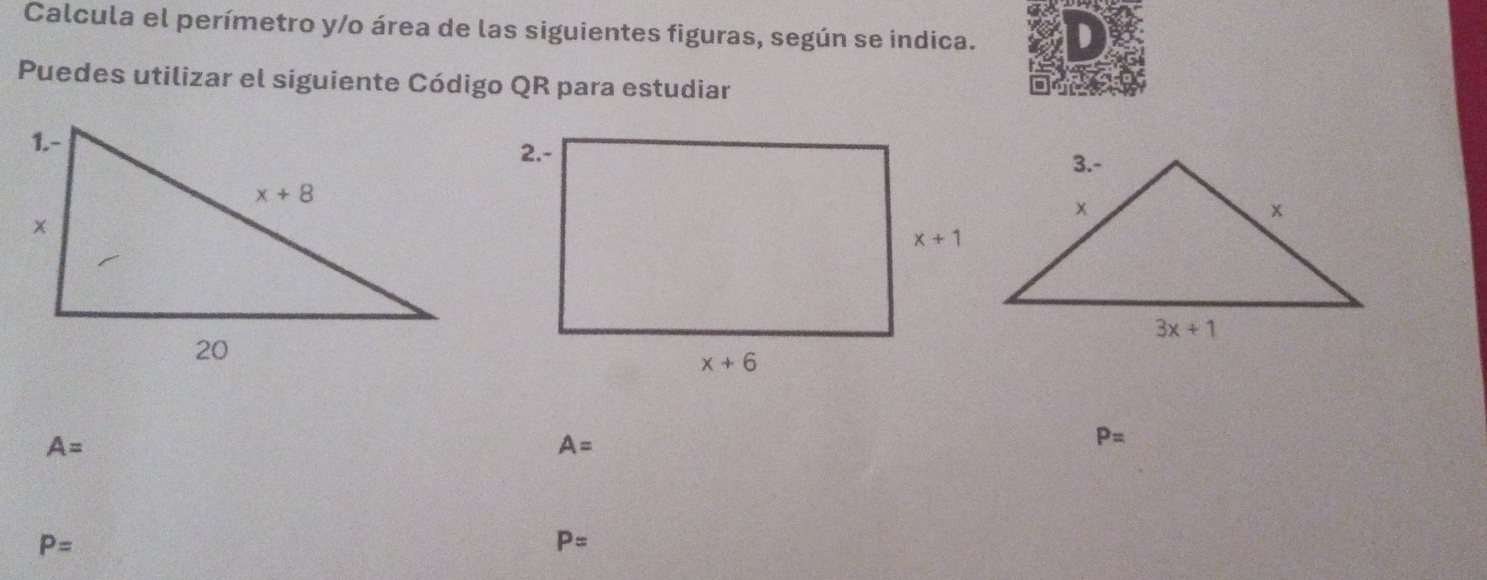 Calcula el perímetro y/o área de las siguientes figuras, según se indica.
1
Puedes utilizar el siguiente Código QR para estudiar
A=
A=
P=
P=
P=