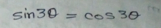 sin 3θ =cos 3θ