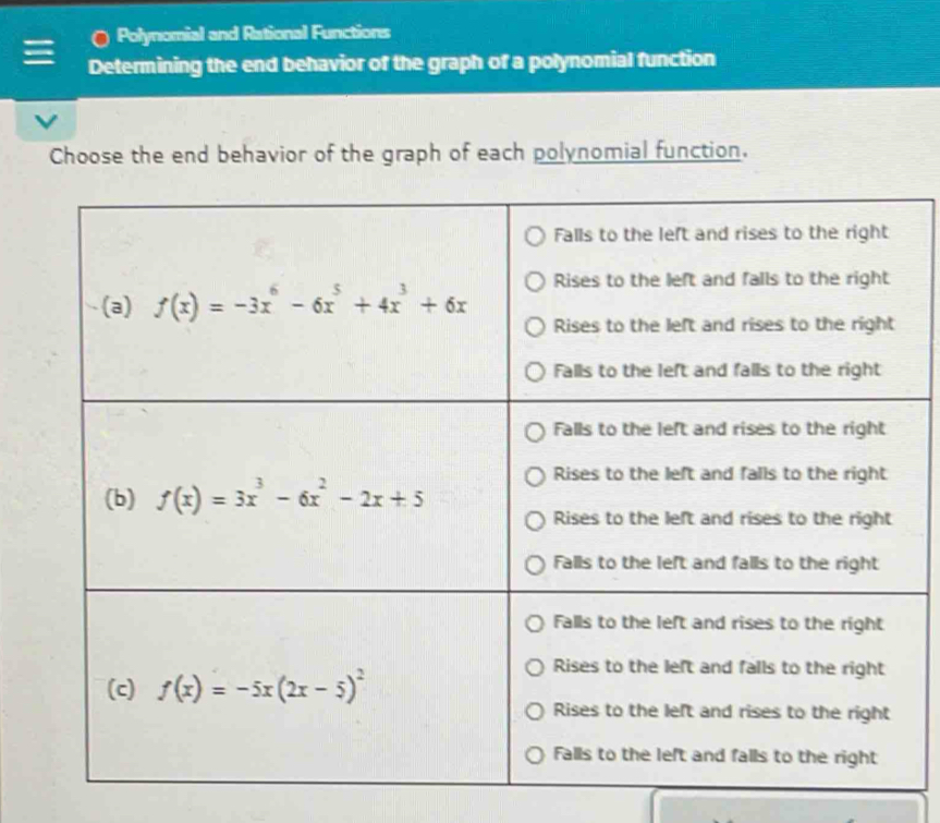 Polynomial and Rational Functions
Determining the end behavior of the graph of a polynomial function
Choose the end behavior of the graph of each polynomial function.