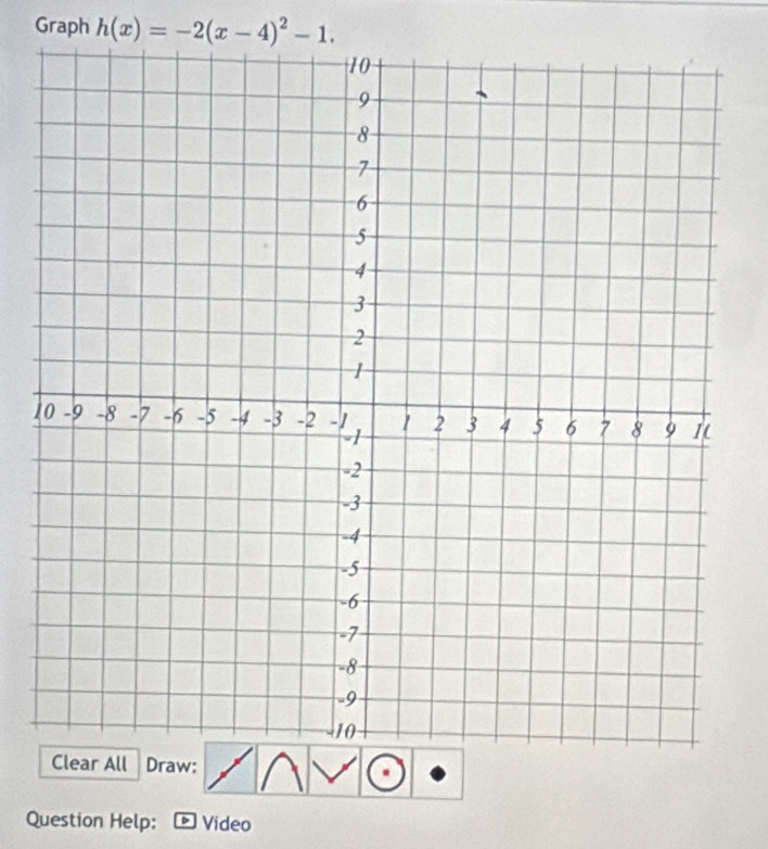 Graph h(x)=-2(x-4)^2-1. 
1 
Question Help: Video