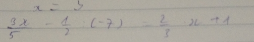 x=3
 3x/5 - 1/2 :(-7)= 2/3 x+1