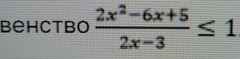 behctbo  (2x^2-6x+5)/2x-3 ≤ 1