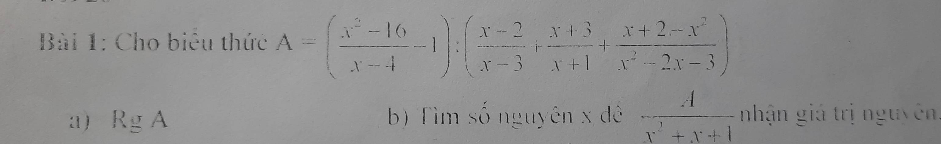 Cho biểu thức A=( (x^2-16)/x-4 -1):( (x-2)/x-3 + (x+3)/x+1 + (x+2-x^2)/x^2-2x-3 )
a) RgA b) Tìm số nguyên x đê  A/x^2+x+1  nhận giá trị nguyên