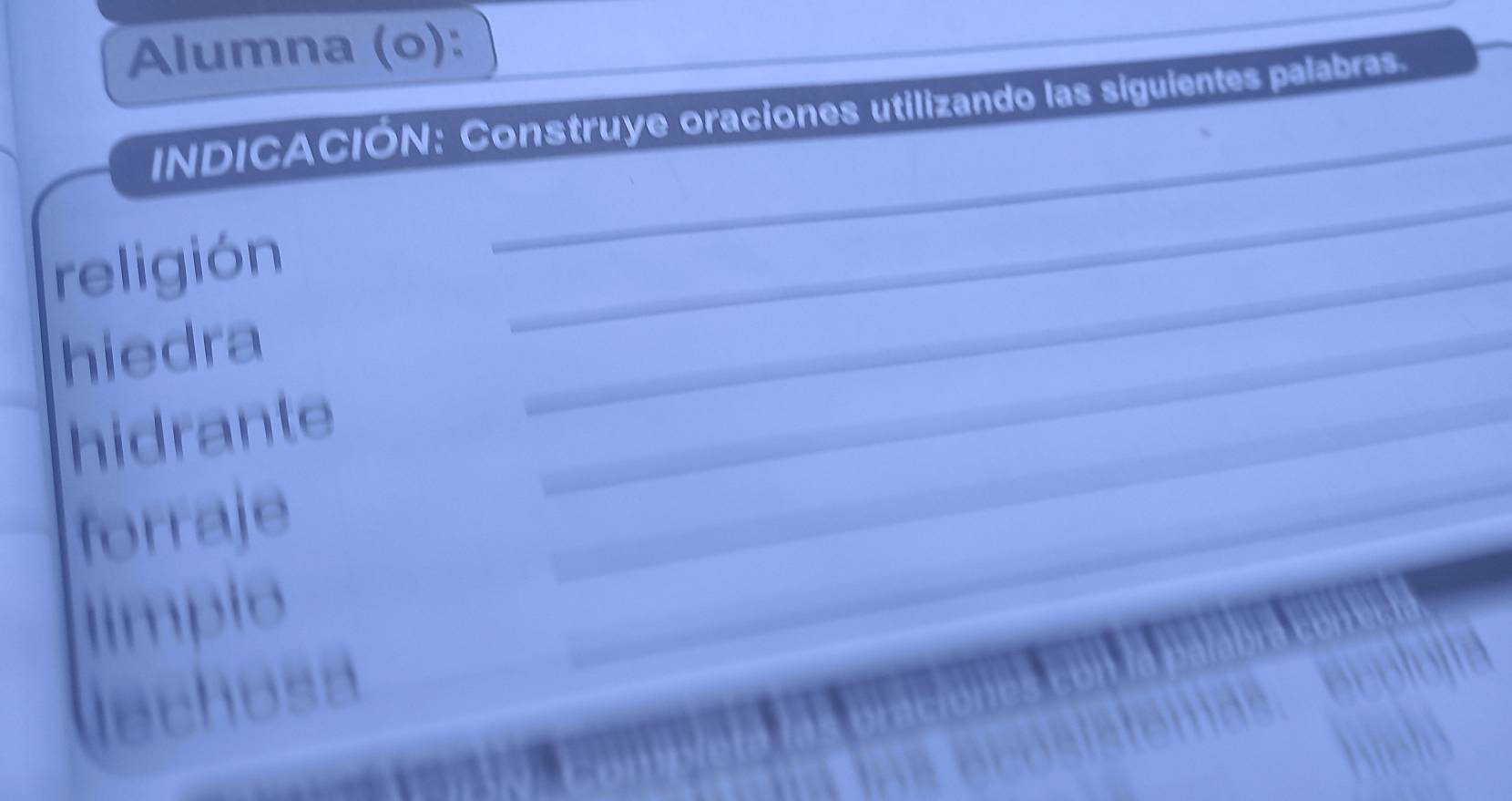 Alumna (o): 
_ 
INDICACIÓN: Construye oraciones utilizando las siguientes palabras. 
religión 
hiedra 
_ 
_ 
hidrante_ 
_ 
forraje 
_ 
limplo 
_ 
lechosa