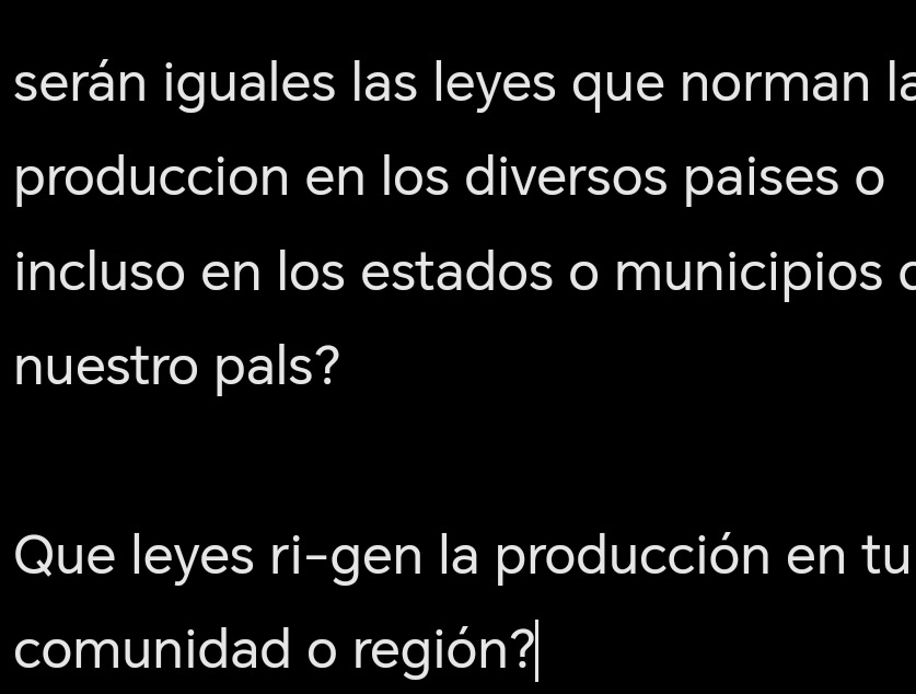 serán iguales las leyes que norman la 
produccion en los diversos paises o 
incluso en los estados o municipios c 
nuestro pals? 
Que leyes ri-gen la producción en tu 
comunidad o región?