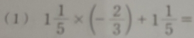 (1) 1 1/5 * (- 2/3 )+1 1/5 =