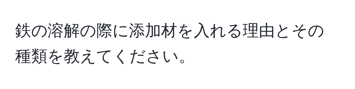 鉄の溶解の際に添加材を入れる理由とその種類を教えてください。