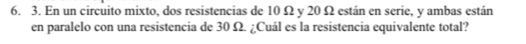 En un circuito mixto, dos resistencias de 10 Ω y 20 Ω están en serie, y ambas están 
en paralelo con una resistencia de 30 Ω. ¿Cuál es la resistencia equivalente total?