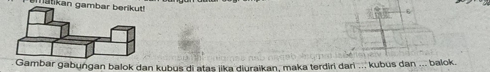 matikan gambar berikut! 
ε 
mbar gabungan balok dan kubus di atas iika diuraikan. maka terdiri dari ... kubus dan ... balok.