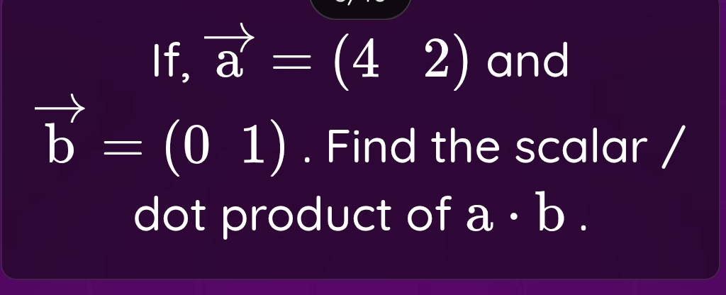 If, vector a=(42) and
vector b=(01). Find the scalar / 
dot product of a· b.