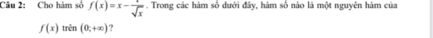 Cho hàm số f(x)=x- 1/sqrt(x) . Trong các hàm số dưới đây, hàm số nào là một nguyên hàm của
f(x) trên (0;+∈fty ) ?